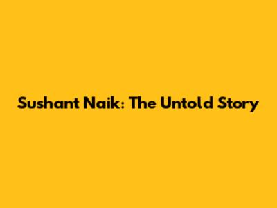 Sushant Naik: The Untold Story