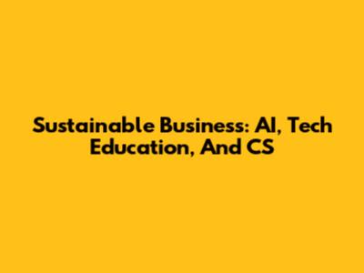 Sustainable Business: AI, Tech Education, And CS