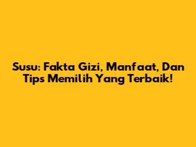 Susu: Fakta Gizi, Manfaat, Dan Tips Memilih Yang Terbaik!