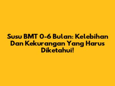 Susu BMT 0-6 Bulan: Kelebihan Dan Kekurangan Yang Harus Diketahui!