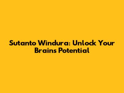 Sutanto Windura: Unlock Your Brain's Potential