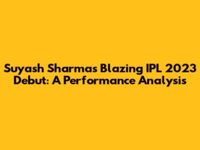 Suyash Sharma's Blazing IPL 2023 Debut: A Performance Analysis