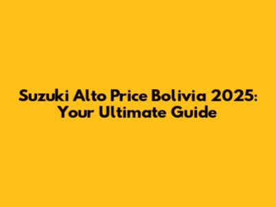 Suzuki Alto Price Bolivia 2025: Your Ultimate Guide