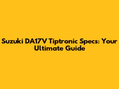 Suzuki DA17V Tiptronic Specs: Your Ultimate Guide