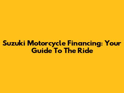 Suzuki Motorcycle Financing: Your Guide To The Ride