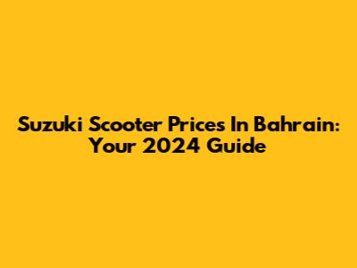 Suzuki Scooter Prices In Bahrain: Your 2024 Guide