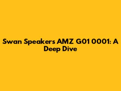 Swan Speakers AMZ G01 0001: A Deep Dive