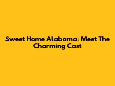 Sweet Home Alabama: Meet The Charming Cast