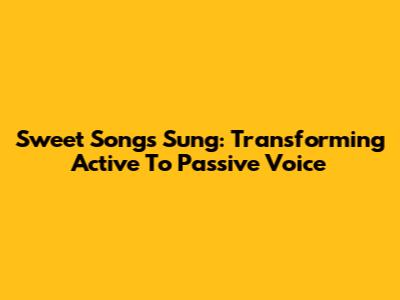 Sweet Songs Sung: Transforming Active To Passive Voice