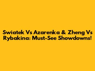 Swiatek Vs Azarenka & Zheng Vs Rybakina: Must-See Showdowns!