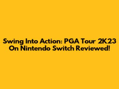 Swing Into Action: PGA Tour 2K23 On Nintendo Switch Reviewed!