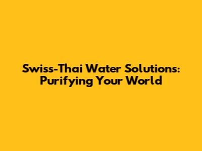Swiss-Thai Water Solutions: Purifying Your World