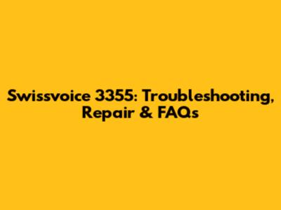 Swissvoice 3355: Troubleshooting, Repair & FAQs