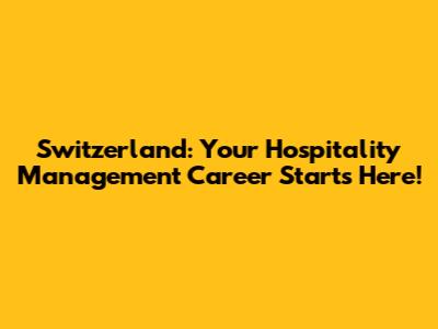 Switzerland: Your Hospitality Management Career Starts Here!