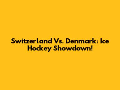Switzerland Vs. Denmark: Ice Hockey Showdown!