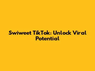 Swiweet TikTok: Unlock Viral Potential