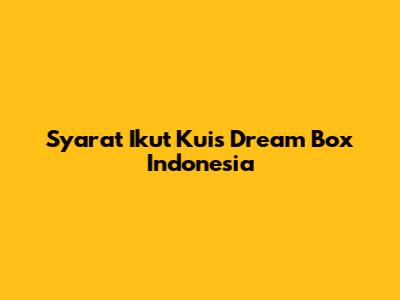 Syarat Ikut Kuis Dream Box Indonesia