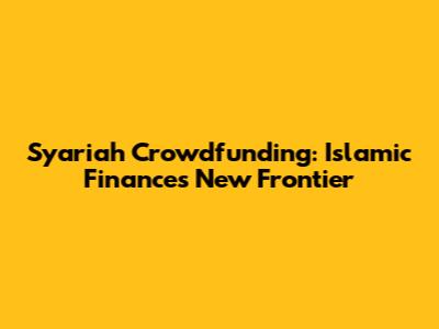 Syariah Crowdfunding: Islamic Finance's New Frontier