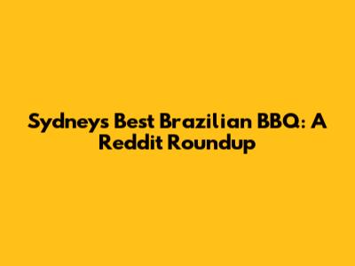 Sydney's Best Brazilian BBQ: A Reddit Roundup