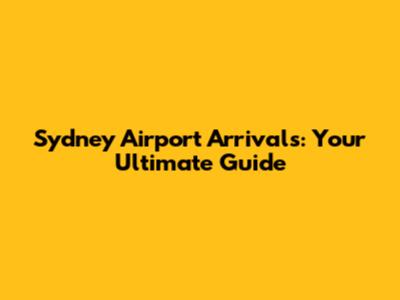 Sydney Airport Arrivals: Your Ultimate Guide