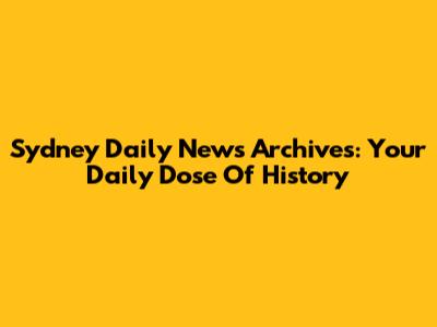 Sydney Daily News Archives: Your Daily Dose Of History