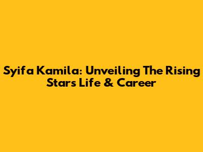 Syifa Kamila: Unveiling The Rising Star's Life & Career