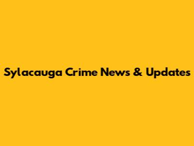 Sylacauga Crime News & Updates