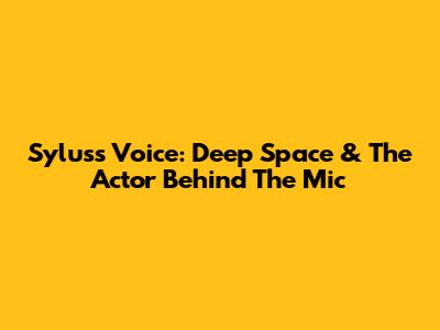 Sylus's Voice: Deep Space & The Actor Behind The Mic