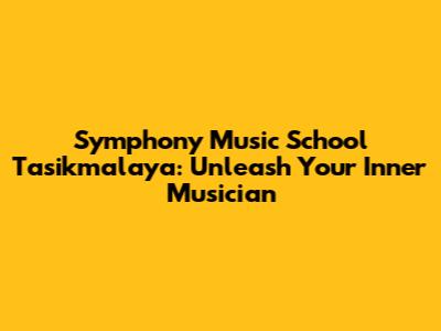 Symphony Music School Tasikmalaya: Unleash Your Inner Musician