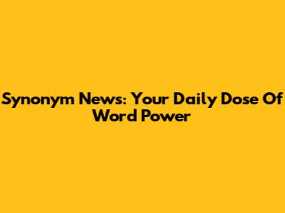 Synonym News: Your Daily Dose Of Word Power