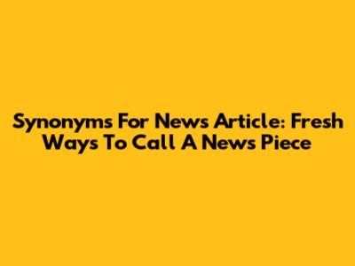 Synonyms For News Article: Fresh Ways To Call A News Piece