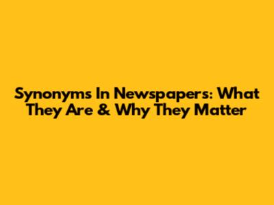 Synonyms In Newspapers: What They Are & Why They Matter