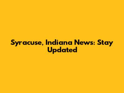 Syracuse, Indiana News: Stay Updated