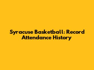 Syracuse Basketball: Record Attendance History