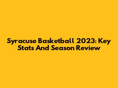 Syracuse Basketball 2023: Key Stats And Season Review