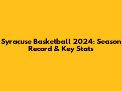 Syracuse Basketball 2024: Season Record & Key Stats