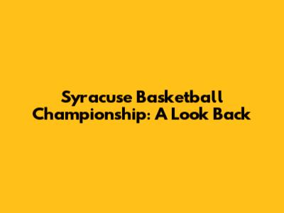 Syracuse Basketball Championship: A Look Back