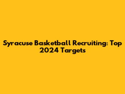 Syracuse Basketball Recruiting: Top 2024 Targets
