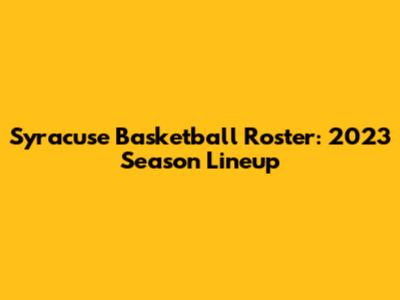 Syracuse Basketball Roster: 2023 Season Lineup