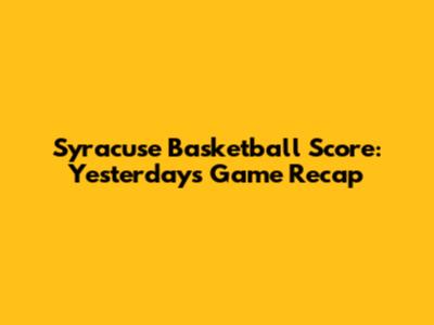 Syracuse Basketball Score: Yesterday's Game Recap