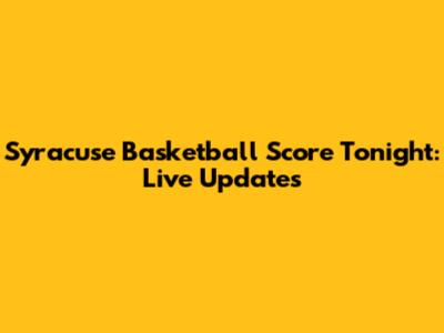 Syracuse Basketball Score Tonight: Live Updates