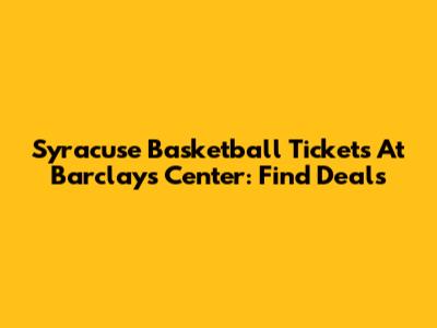 Syracuse Basketball Tickets At Barclays Center: Find Deals
