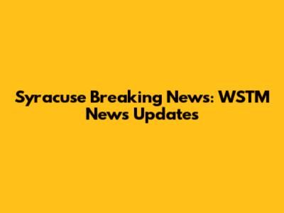 Syracuse Breaking News: WSTM News Updates