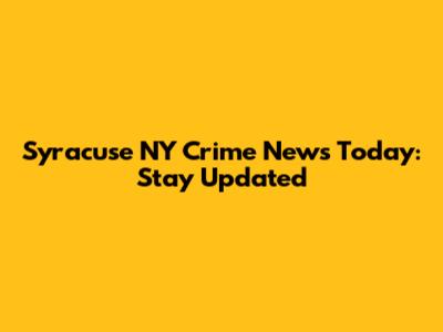 Syracuse NY Crime News Today: Stay Updated