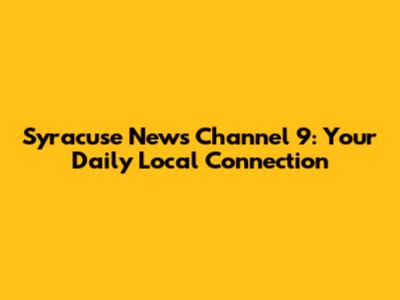 Syracuse News Channel 9: Your Daily Local Connection