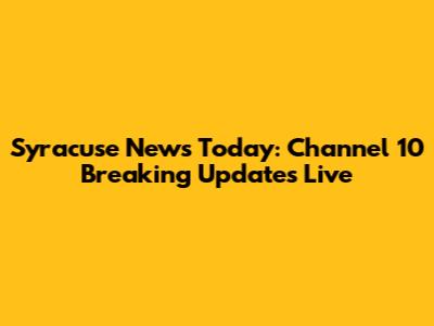 Syracuse News Today: Channel 10 Breaking Updates Live