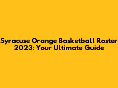 Syracuse Orange Basketball Roster 2023: Your Ultimate Guide