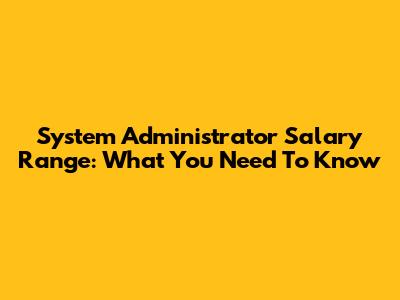 System Administrator Salary Range: What You Need To Know
