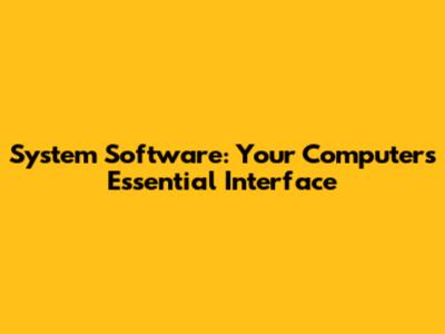 System Software: Your Computer's Essential Interface