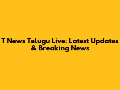 T News Telugu Live: Latest Updates & Breaking News